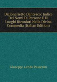 Dizionarietto Dantesco: Indice Dei Nomi Di Persone E Di Luoghi Ricordati Nella Divina Commedia (Italian Edition)
