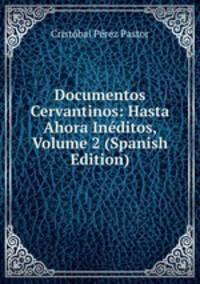 Documentos Cervantinos: Hasta Ahora Ineditos, Volume 2 (Spanish Edition)