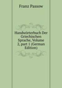 Handw?rterbuch Der Griechischen Sprache, Volume 2, part 1 (German Edition)