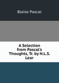 A Selection from Pascal's Thoughts, Tr. by H.L.S. Lear