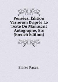 Pens?es: ?dition Variorum D'apr?s Le Texte Du Manuscrit Autographe, Etc (French Edition)