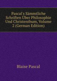 Pascal's S?mmtliche Schriften ?ber Philosophie Und Christenthum, Volume 2 (German Edition)