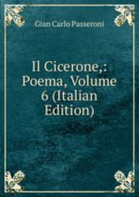Il Cicerone,: Poema, Volume 6 (Italian Edition)