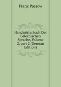 Handw?rterbuch Der Griechischen Sprache, Volume 2, part 2 (German Edition)
