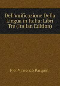 Dell'unificazione Della Lingua in Italia: Libri Tre (Italian Edition)
