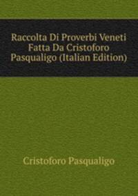 Raccolta Di Proverbi Veneti Fatta Da Cristoforo Pasqualigo (Italian Edition)