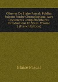 OEuvres De Blaise Pascal: Publies Suivant Fordre Chronologique, Avec Documents Complementaires, Introductions Et Notes, Volume 2 (French Edition)