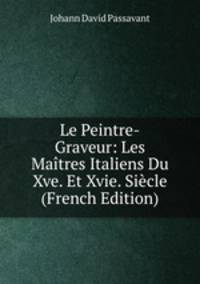 Le Peintre-Graveur: Les Maitres Italiens Du Xve. Et Xvie. Siecle (French Edition)