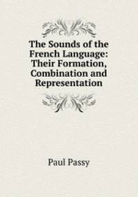 The Sounds of the French Language: Their Formation, Combination and Representation