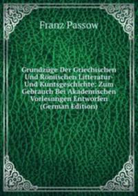 Grundzuge Der Griechischen Und Romischen Litteratur- Und Kuntsgeschichte: Zum Gebrauch Bei Akademischen Vorlesungen Entworfen (German Edition)