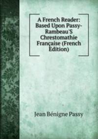 A French Reader: Based Upon Passy-Rambeau'S Chrestomathie Fran?aise (French Edition)