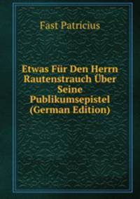 Etwas Fur Den Herrn Rautenstrauch Uber Seine Publikumsepistel (German Edition)