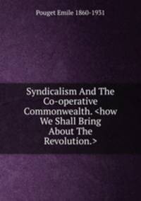 Syndicalism And The Co-operative Commonwealth. <how We Shall Bring About The Revolution.>