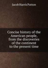 Concise history of the American people, from the discoveries of the continent to the present time