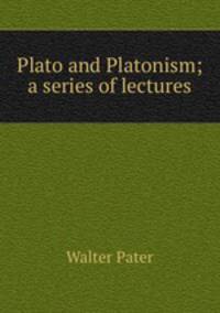 Plato and Platonism; a series of lectures