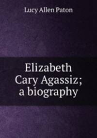 Elizabeth Cary Agassiz; a biography