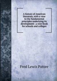 A history of American literature, with a view to the fundamental principles underlying its development ; a text-book for schools and colleges