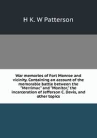 War memories of Fort Monroe and vicinity. Containing an account of the memorable battle between the "Merrimac" and "Monitor," the incarceration of Jefferson C. Davis, and other topics