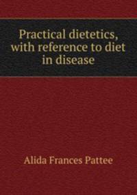 Practical dietetics, with reference to diet in disease