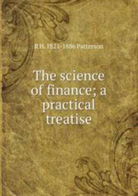 The science of finance; a practical treatise