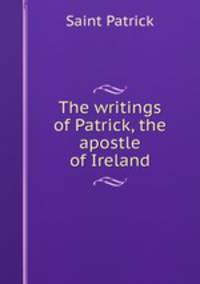 The writings of Patrick, the apostle of Ireland
