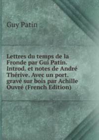 Lettres du temps de la Fronde par Gui Patin. Introd. et notes de Andre Therive. Avec un port. grave sur bois par Achille Ouvre (French Edition)
