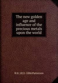 The new golden age and influence of the precious metals upon the world
