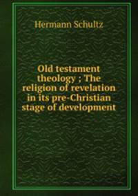 Old testament theology ; The religion of revelation in its pre-Christian stage of development