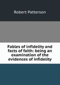 Fables of infidelity and facts of faith: being an examination of the evidences of infidelity