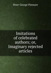 Imitations of celebrated authors; or, Imaginary rejected articles