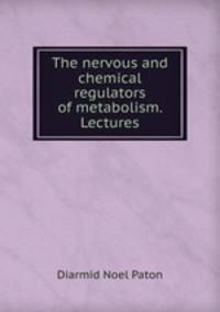 The nervous and chemical regulators of metabolism. Lectures