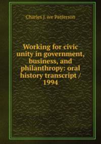Working for civic unity in government, business, and philanthropy: oral history transcript / 1994