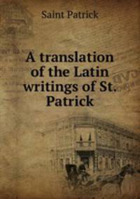 A translation of the Latin writings of St. Patrick