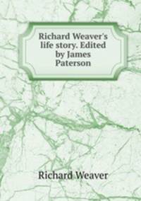 Richard Weaver's life story. Edited by James Paterson