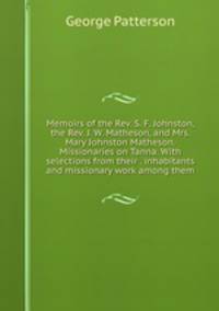 Memoirs of the Rev. S. F. Johnston, the Rev. J. W. Matheson, and Mrs. Mary Johnston Matheson. Missionaries on Tanna. With selections from their . inhabitants and missionary work among them