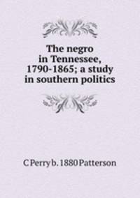 The negro in Tennessee, 1790-1865; a study in southern politics
