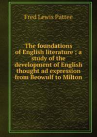 The foundations of English literature ; a study of the development of English thought ad expression from Beowulf to Milton