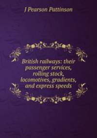British railways: their passenger services, rolling stock, locomotives, gradients, and express speeds