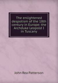 The enlightened despotism of the 18th century in Europe: the Archduke Leopold I in Tuscany