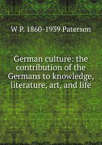 German culture: the contribution of the Germans to knowledge, literature, art, and life