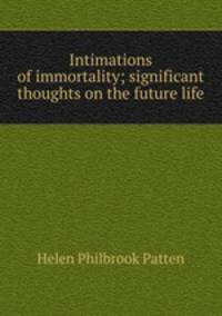 Intimations of immortality; significant thoughts on the future life