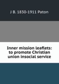 Inner mission leaflets: to promote Christian union insocial service