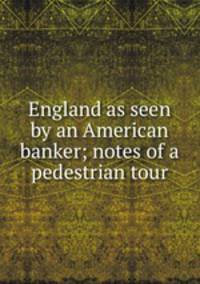 England as seen by an American banker; notes of a pedestrian tour