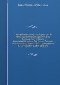 C. Vellei Paterculi Quae Supersunt Ex Historiae Romanae Voluminibus Duobus Cum Integris Animadversionibus Doctorum Curante D. Ruhnnkenio. Denuo Ed. . Locupletavit C.H. Frotscher (Latin Edition)