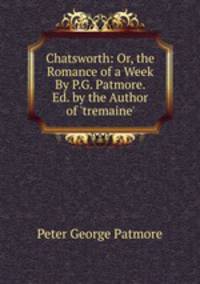 Chatsworth: Or, the Romance of a Week By P.G. Patmore. Ed. by the Author of 'tremaine'.