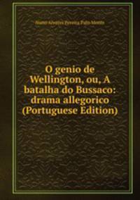 O genio de Wellington, ou, A batalha do Bussaco: drama allegorico (Portuguese Edition)
