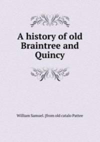 A history of old Braintree and Quincy
