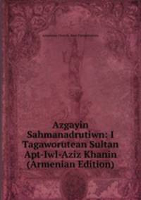 Azgayin Sahmanadrutiwn: I Tagaworutean Sultan Apt-Iwl-Aziz Khanin (Armenian Edition)
