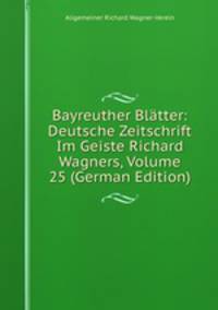 Bayreuther Blatter: Deutsche Zeitschrift Im Geiste Richard Wagners, Volume 25 (German Edition)