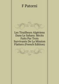 Les Tirailleurs Algeriens Dans Le Sahara: Recits Faits Par Trois Survivants De La Mission Flatters (French Edition)